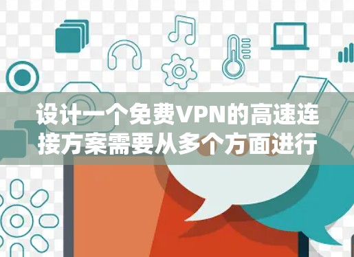 设计一个免费VPN的高速连接方案需要从多个方面进行系统规划和实施。以下是一个分步指南,帮助您构建一个高效、安全的解决方案 设计一个免费VPN的高速连接方案需要从多个方面进行系统规划和实施。以下是一个分步指南,帮助您构建一个高效、安全的解决方案