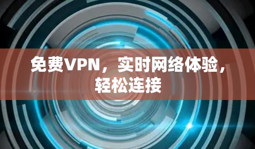 免费VPN,实时网络体验,轻松连接 免费VPN,实时网络体验,轻松连接