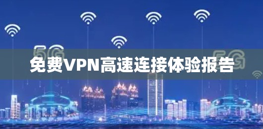 免费VPN高速连接体验报告