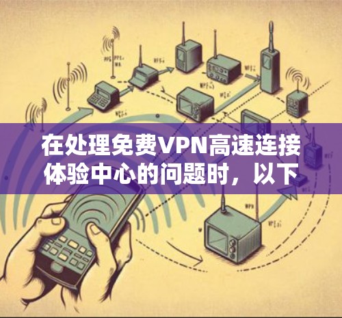 在处理免费VPN高速连接体验中心的问题时,以下是一些具体的解决方案 在处理免费VPN高速连接体验中心的问题时,以下是一些具体的解决方案