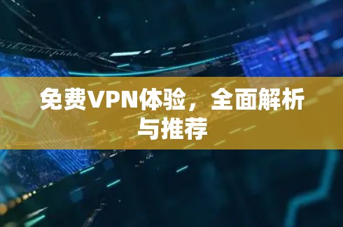 免费VPN体验，全面解析与推荐