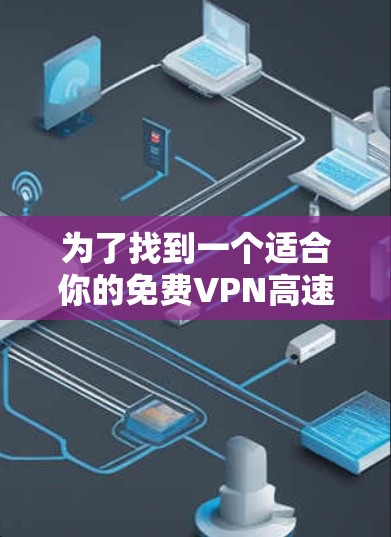为了找到一个适合你的免费VPN高速体验平台,以下是一个有条理的总结和推荐 为了找到一个适合你的免费VPN高速体验平台,以下是一个有条理的总结和推荐