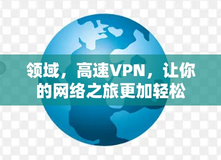 领域,高速VPN,让你的网络之旅更加轻松 领域,高速VPN,让你的网络之旅更加轻松