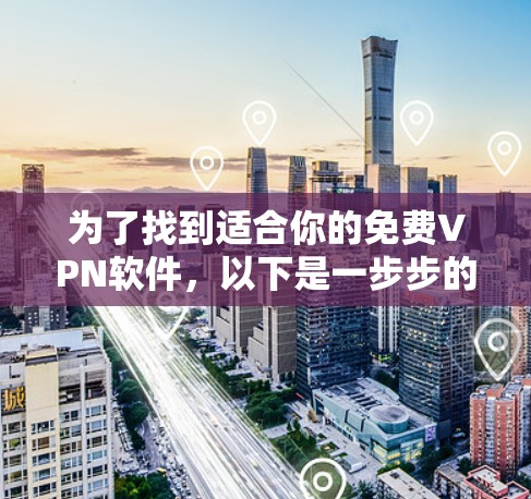 为了找到适合你的免费VPN软件,以下是一步步的解决方案 为了找到适合你的免费VPN软件,以下是一步步的解决方案