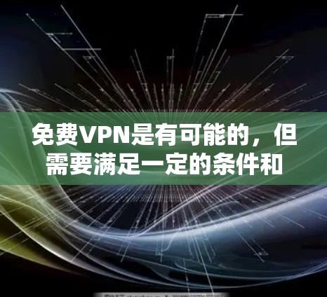 免费VPN是有可能的,但需要满足一定的条件和限制。以下是一些常见的免费VPN服务和它们的使用限制 免费VPN是有可能的,但需要满足一定的条件和限制。以下是一些常见的免费VPN服务和它们的使用限制