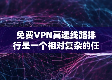 免费VPN高速线路排行是一个相对复杂的任务,因为VPN服务的推荐和排位通常取决于用户的具体需求、网络环境、隐私保护意识以及个人偏好。以下是一些常见的VPN平台和推荐原则,供您参考 免费VPN高速线路排行是一个相对复杂的任务,因为VPN服务的推荐和排位通常取决于用户的具体需求、网络环境、隐私保护意识以及个人偏好。以下是一些常见的VPN平台和推荐原则,供您参考