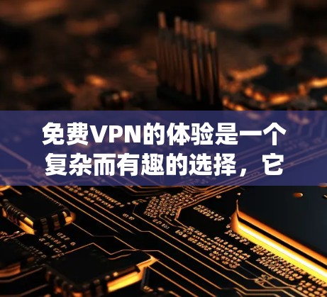 免费VPN的体验是一个复杂而有趣的选择,它取决于您的需求、设备和预算。以下是一个系统化的总结,帮助您更好地评估和选择VPN 免费VPN的体验是一个复杂而有趣的选择,它取决于您的需求、设备和预算。以下是一个系统化的总结,帮助您更好地评估和选择VPN