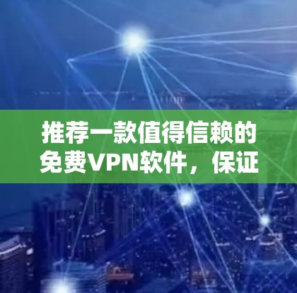 推荐一款值得信赖的免费VPN软件,保证安全和高速连接! 推荐一款值得信赖的免费VPN软件,保证安全和高速连接!