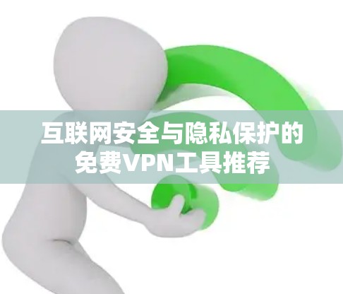 互联网安全与隐私保护的免费VPN工具推荐 互联网安全与隐私保护的免费VPN工具推荐