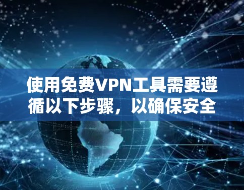 使用免费VPN工具需要遵循以下步骤,以确保安全和有效 使用免费VPN工具需要遵循以下步骤,以确保安全和有效