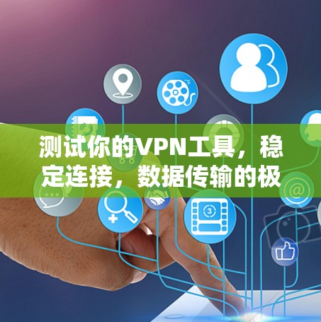 测试你的VPN工具,稳定连接,数据传输的极致表现 测试你的VPN工具,稳定连接,数据传输的极致表现