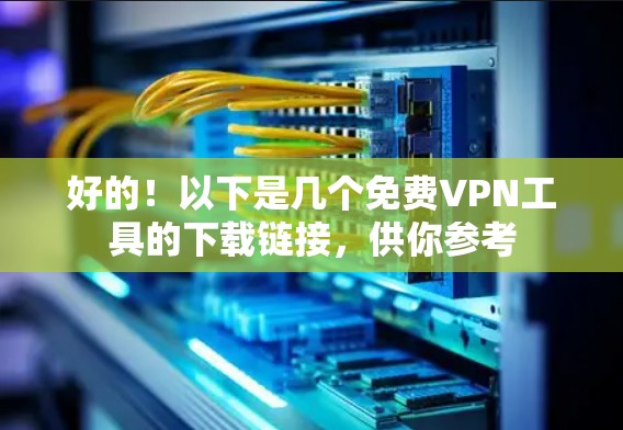 好的!以下是几个免费VPN工具的下载链接,供你参考 好的!以下是几个免费VPN工具的下载链接,供你参考