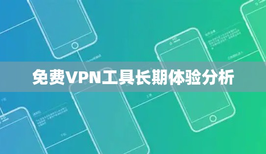 免费VPN工具长期体验分析 免费VPN工具长期体验分析