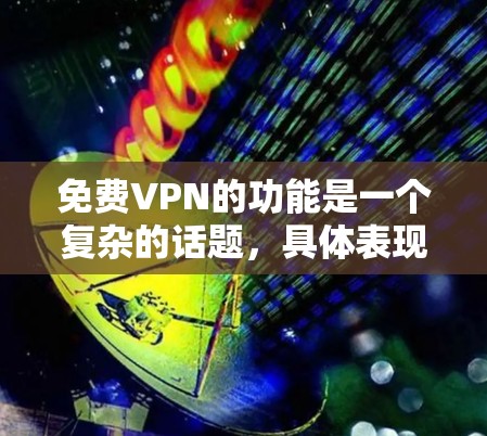 免费VPN的功能是一个复杂的话题,具体表现取决于服务提供商的策略和提供的功能。以下是一些常见的免费VPN功能及其特点 免费VPN的功能是一个复杂的话题,具体表现取决于服务提供商的策略和提供的功能。以下是一些常见的免费VPN功能及其特点