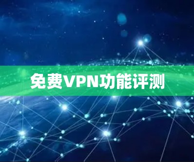 免费VPN功能评测 免费VPN功能评测