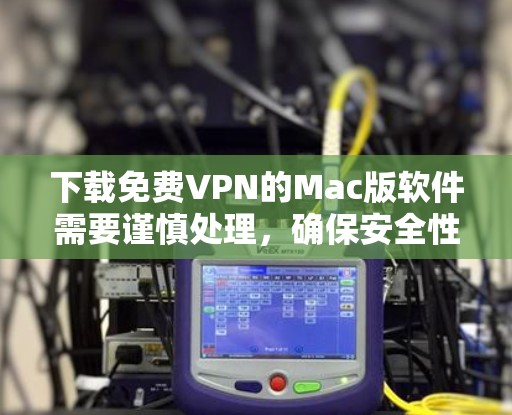 下载免费VPN的Mac版软件需要谨慎处理,确保安全性和合法性。以下是一步步的建议,帮助您完成下载过程 下载免费VPN的Mac版软件需要谨慎处理,确保安全性和合法性。以下是一步步的建议,帮助您完成下载过程