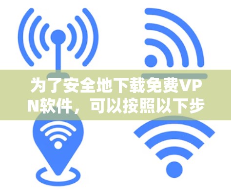 为了安全地下载免费VPN软件,可以按照以下步骤进行 为了安全地下载免费VPN软件,可以按照以下步骤进行