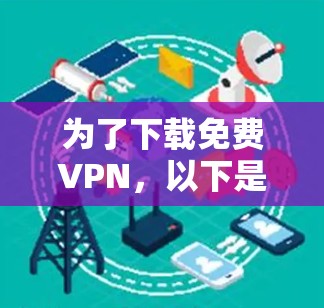 为了下载免费VPN,以下是一些步骤的指南 为了下载免费VPN,以下是一些步骤的指南