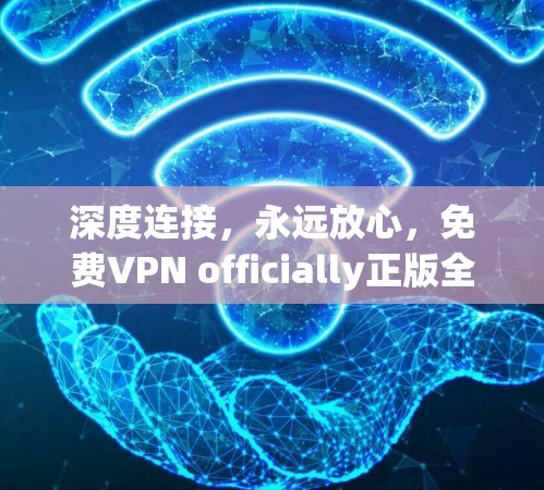深度连接,永远放心,免费VPN officially正版全解析 深度连接,永远放心,免费VPN officially正版全解析