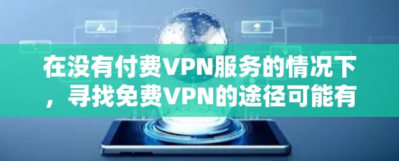在没有付费VPN服务的情况下,寻找免费VPN的途径可能有限,但可以通过以下方式获取VPN服务 在没有付费VPN服务的情况下,寻找免费VPN的途径可能有限,但可以通过以下方式获取VPN服务