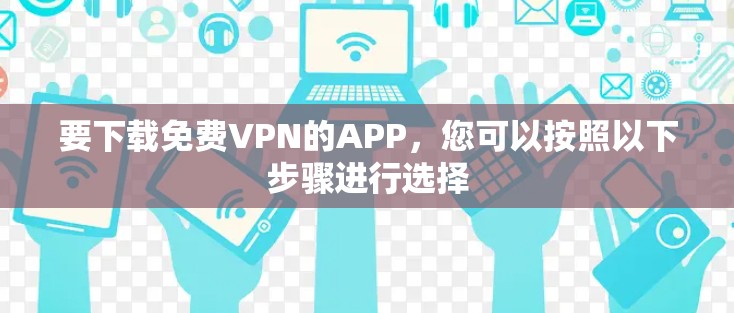要下载免费VPN的APP,您可以按照以下步骤进行选择 要下载免费VPN的APP,您可以按照以下步骤进行选择