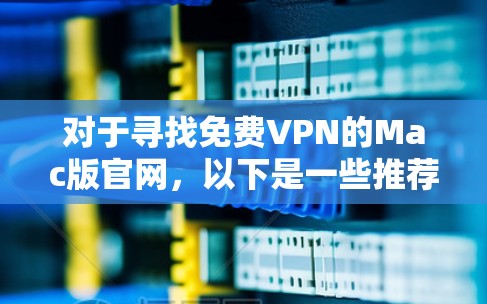 对于寻找免费VPN的Mac版官网，以下是一些推荐的工具和资源