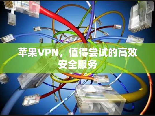 苹果VPN,值得尝试的高效安全服务 苹果VPN,值得尝试的高效安全服务