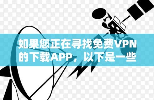 如果您正在寻找免费VPN的下载APP,以下是一些推荐的平台,每个平台都有其独特的特点和适合的用户群体 如果您正在寻找免费VPN的下载APP,以下是一些推荐的平台,每个平台都有其独特的特点和适合的用户群体
