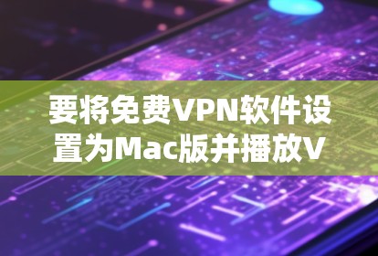 要将免费VPN软件设置为Mac版并播放VPN视频,可以按照以下步骤进行 要将免费VPN软件设置为Mac版并播放VPN视频,可以按照以下步骤进行