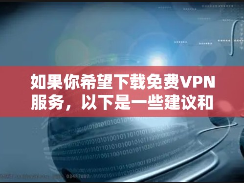 如果你希望下载免费VPN服务,以下是一些建议和推荐,尽管大多数VPN都是付费服务,但以下可能提供一些免费的选项,或者需要确保访问网站的安全性 如果你希望下载免费VPN服务,以下是一些建议和推荐,尽管大多数VPN都是付费服务,但以下可能提供一些免费的选项,或者需要确保访问网站的安全性
