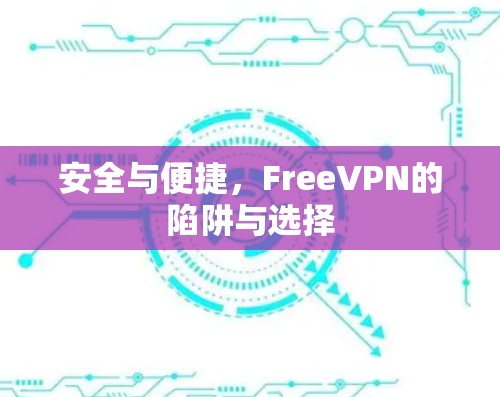 安全与便捷,FreeVPN的陷阱与选择 安全与便捷,FreeVPN的陷阱与选择