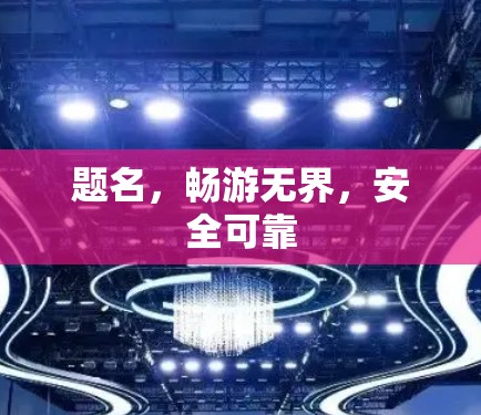 题名,畅游无界,安全可靠 题名,畅游无界,安全可靠