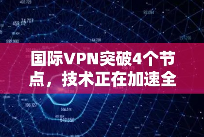 国际VPN突破4个节点,技术正在加速全球网络连接 国际VPN突破4个节点,技术正在加速全球网络连接