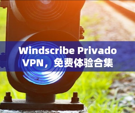 Windscribe PrivadoVPN,免费体验合集 Windscribe PrivadoVPN,免费体验合集