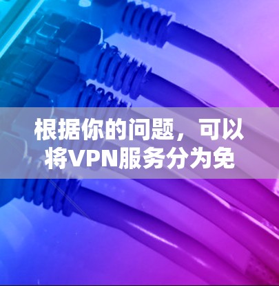 根据你的问题,可以将VPN服务分为免费和付费两类,以下是对这两种服务的区别和适用场景的详细分析 根据你的问题,可以将VPN服务分为免费和付费两类,以下是对这两种服务的区别和适用场景的详细分析