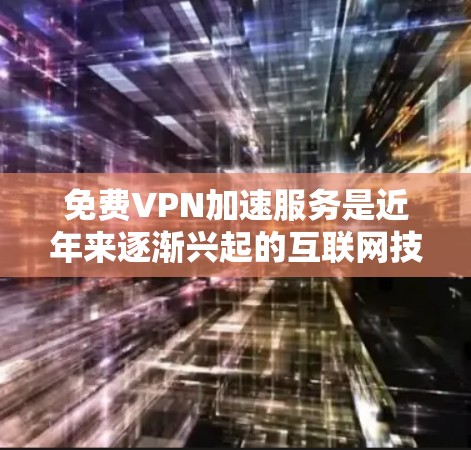 免费VPN加速服务是近年来逐渐兴起的互联网技术，为用户提供了提升数据传输速度和安全性的重要工具。以下是详细介绍