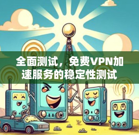 全面测试，免费VPN加速服务的稳定性测试