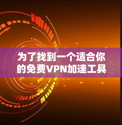 为了找到一个适合你的免费VPN加速工具,以下是一些推荐,涵盖了功能、安全性和操作上的考虑 为了找到一个适合你的免费VPN加速工具,以下是一些推荐,涵盖了功能、安全性和操作上的考虑