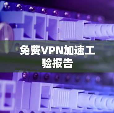 免费VPN加速工验报告 免费VPN加速工验报告