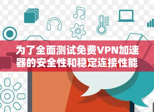 为了全面测试免费VPN加速器的安全性和稳定连接性能,可以按照以下步骤进行 为了全面测试免费VPN加速器的安全性和稳定连接性能,可以按照以下步骤进行