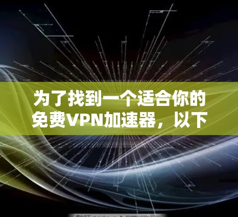为了找到一个适合你的免费VPN加速器,以下是一个有条理的指南,帮助你高效地选择和使用 为了找到一个适合你的免费VPN加速器,以下是一个有条理的指南,帮助你高效地选择和使用