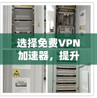 选择免费VPN加速器,提升VPN体验的关键 选择免费VPN加速器,提升VPN体验的关键