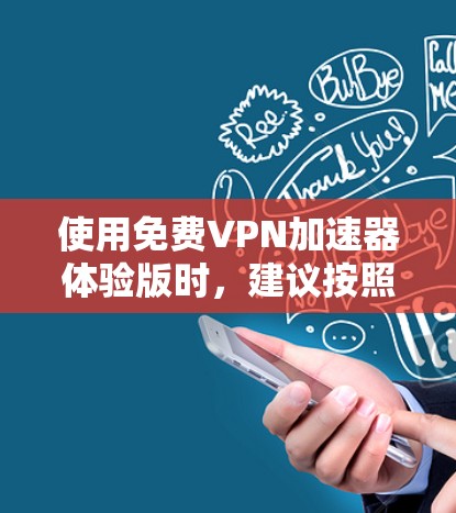使用免费VPN加速器体验版时，建议按照以下步骤进行