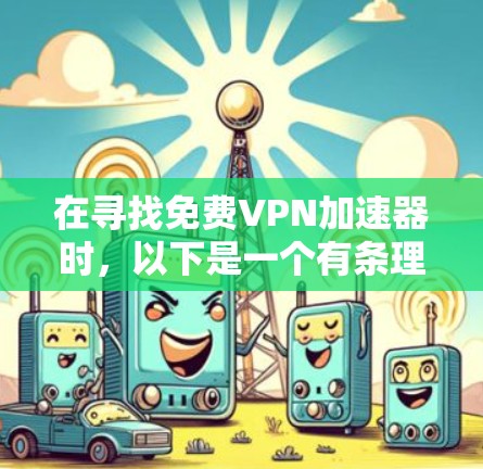 在寻找免费VPN加速器时,以下是一个有条理的指南,帮助您做出明智的选择 在寻找免费VPN加速器时,以下是一个有条理的指南,帮助您做出明智的选择
