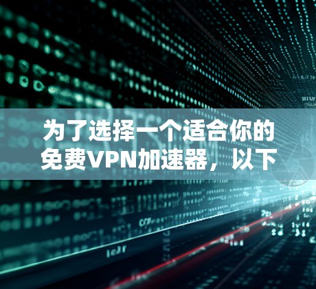 为了选择一个适合你的免费VPN加速器,以下是详细的分析和建议 为了选择一个适合你的免费VPN加速器,以下是详细的分析和建议