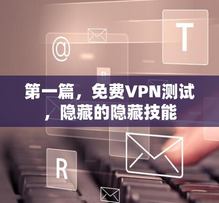 第一篇,免费VPN测试,隐藏的隐藏技能 第一篇,免费VPN测试,隐藏的隐藏技能