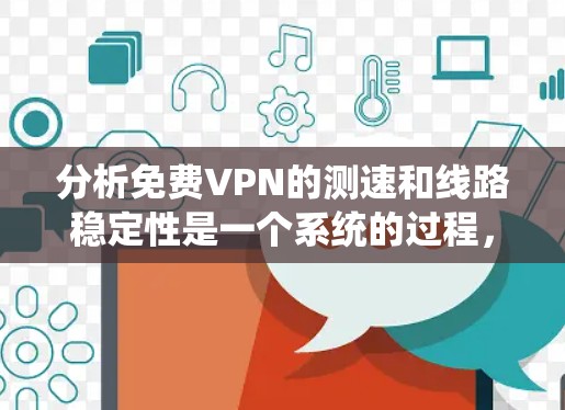 分析免费VPN的测速和线路稳定性是一个系统的过程,涉及多个方面和因素。以下是一个清晰的步骤指南,帮助你全面评估这些因素 分析免费VPN的测速和线路稳定性是一个系统的过程,涉及多个方面和因素。以下是一个清晰的步骤指南,帮助你全面评估这些因素