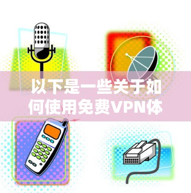 以下是一些关于如何使用免费VPN体验的一些关键点和建议 以下是一些关于如何使用免费VPN体验的一些关键点和建议