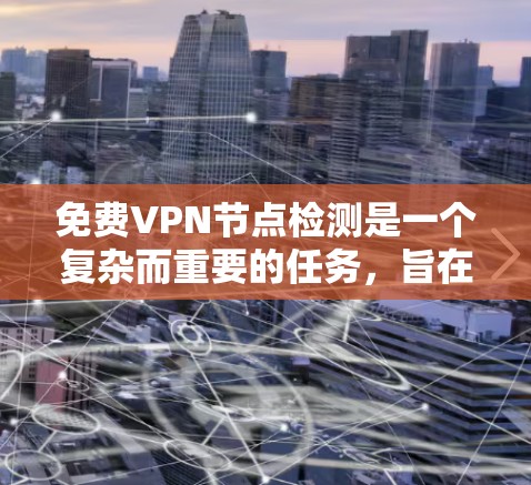 免费VPN节点检测是一个复杂而重要的任务,旨在确保用户的信息安全。以下是对这一过程的详细总结 免费VPN节点检测是一个复杂而重要的任务,旨在确保用户的信息安全。以下是对这一过程的详细总结