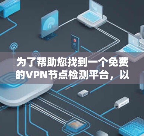 为了帮助您找到一个免费的VPN节点检测平台，以下是详细的建议和推荐